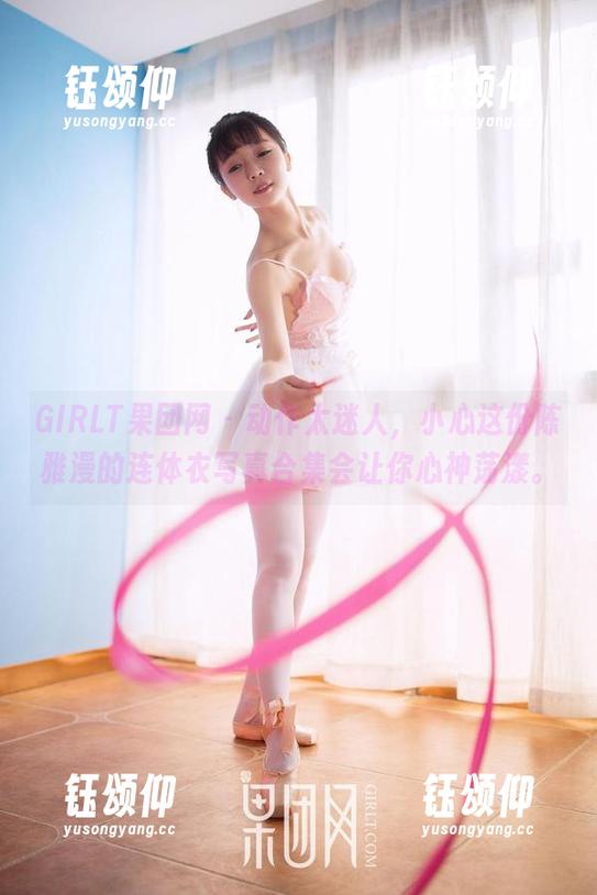 GIRLT果团网 - 动作太迷人，小心这份陈雅漫的连体衣写真合集会让你心神荡漾。