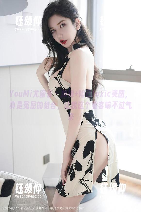 YouMi尤蜜荟-妲己toxic YouMi尤蜜荟 - 旗袍+妲己toxic美图,真是冤屈的组合,让我这个看客喘不过气来