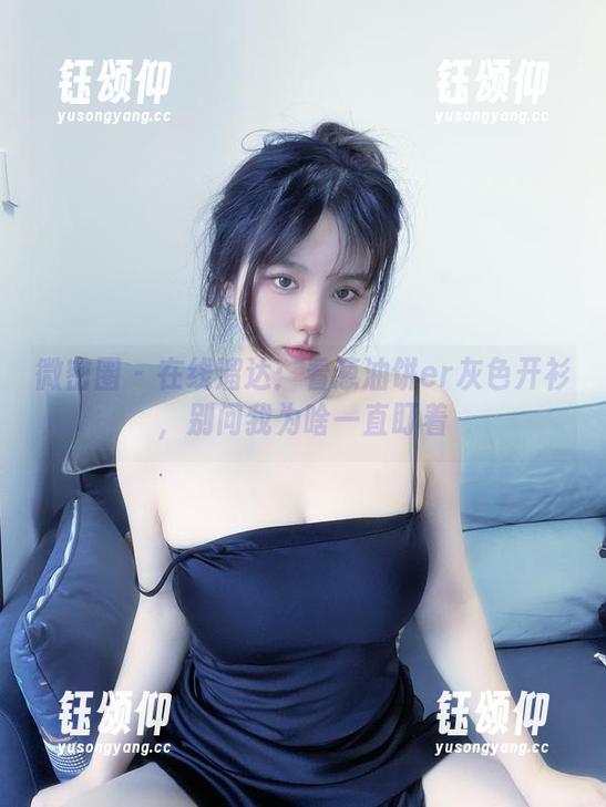 微密圈 - 在线溜达：看葱油饼er灰色开衫，别问我为啥一直盯着